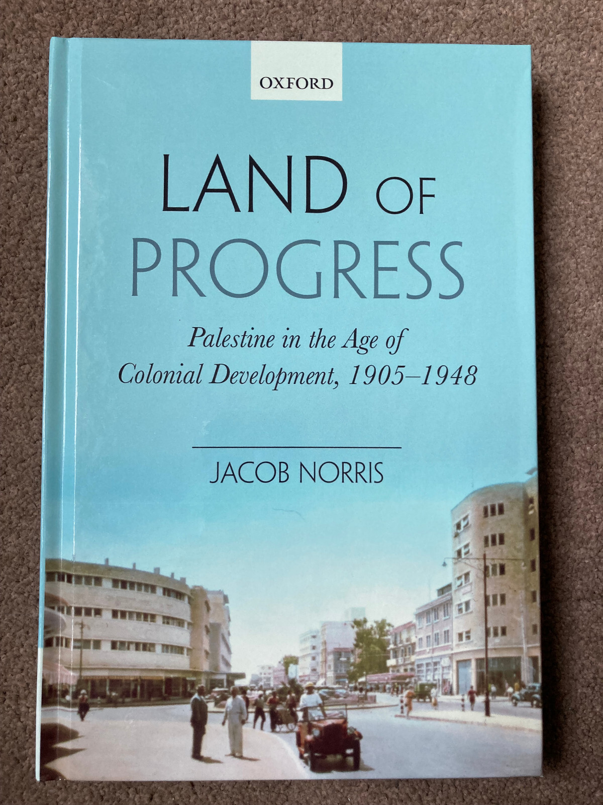 Land of Progress: Palestine Colonial Development, 1905-1948 by Jacob Norris