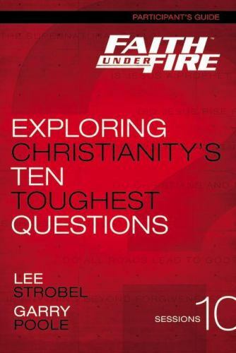 Faith Under Fire Participant’s Guide: Exploring Christianity’s Ten Toughest Ques