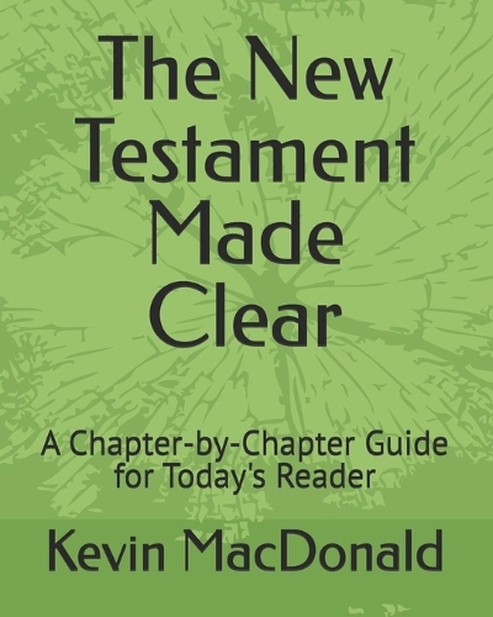 The New Testament Made Clear: A Chapter-by-Chapter Guide for Today’s Reader by K