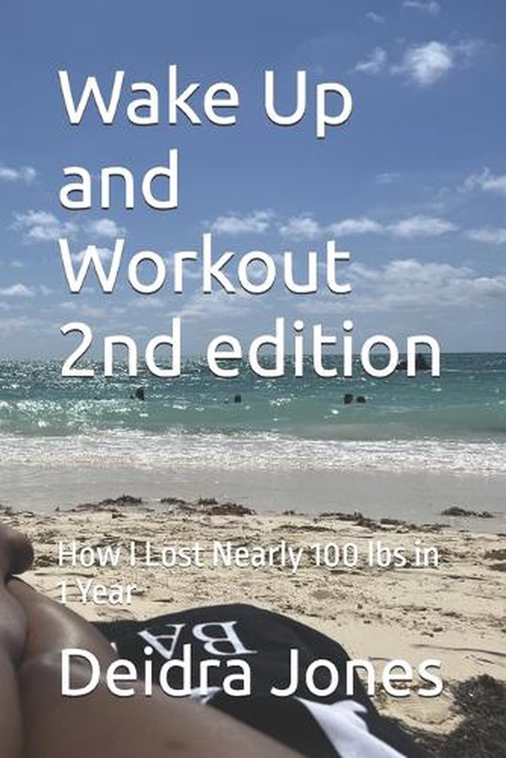 Wake Up and Workout 2nd edition: How I Lost Nearly 100 Lbs in 1 Year by Deidra J