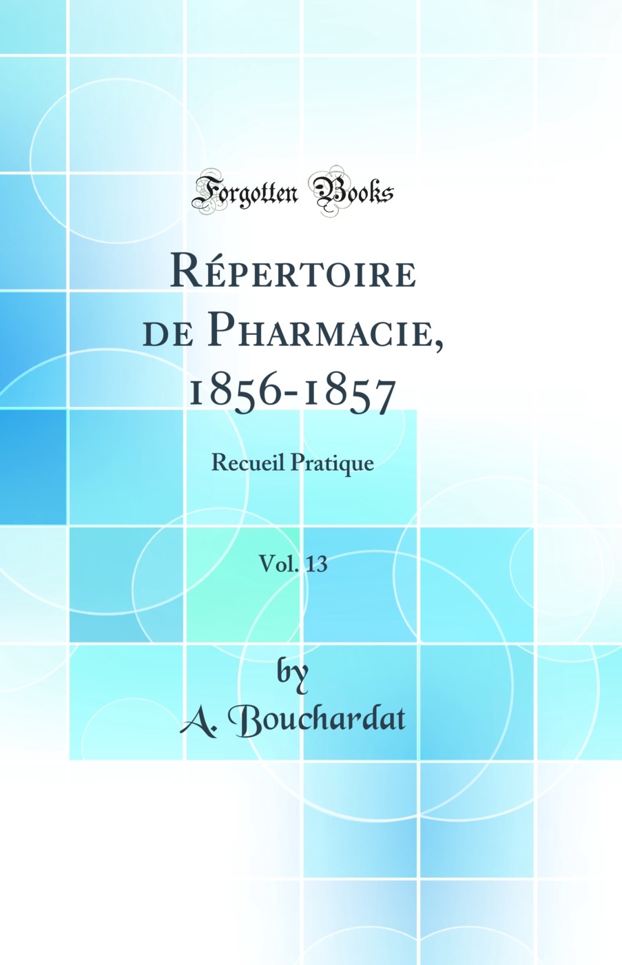 Répertoire de Pharmacie, 1856-1857, Vol. 13: Recueil Pratique (Classic Reprint)