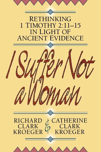 I Suffer Not A Woman: Rethinking I Timothy 2:11-15 In Light Of Ancient Evid…