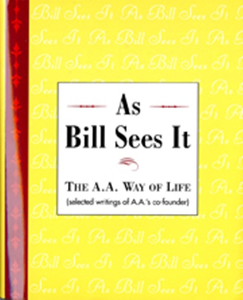 As Bill Sees It: The A. A. Way of Life …Selected Writings of the A. A.’s C…