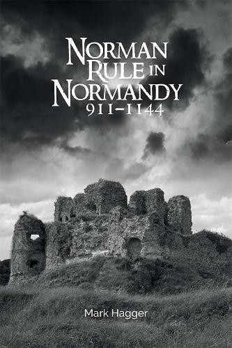 Norman Rule in Normandy, 911-1144 by Mark Hagger – 9781783272143