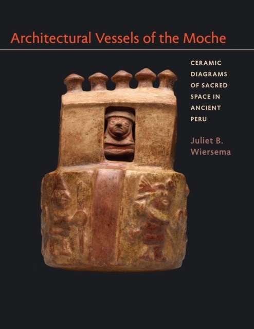 Architectural Vessels of the Moche by Juliet B. Wiersema HARDBACK 9780292761254