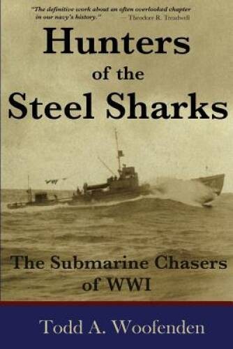 Hunters of the Steel Sharks: The Submarine Chasers of WWI – Paperback – GOOD