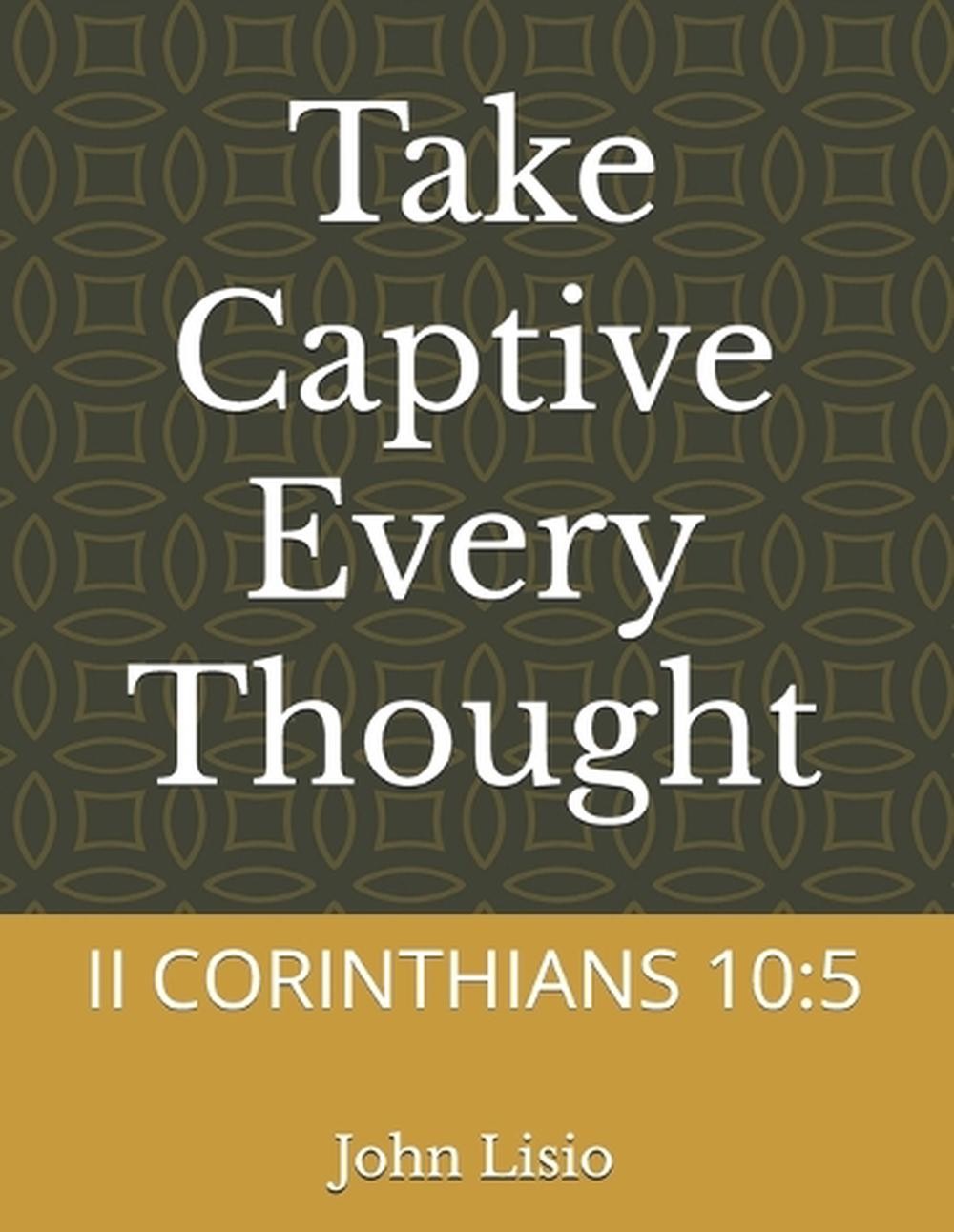 Take Captive Every Thought: II Corinthians 10:5 by John James Lisio Paperback Bo