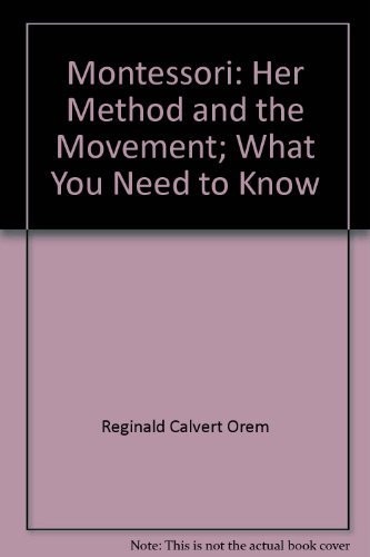 MONTESSORI: HER METHOD AND THE MOVEMENT; WHAT YOU NEED TO By Reginald Calvert