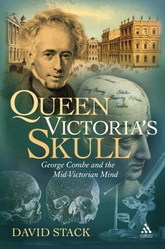Queen Victoria’s Skull: George Combe and the Mid-Victorian Mind, Stack, David, E