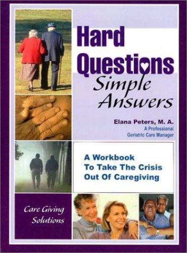 Hard Questions-Simple Answers: A Workbook to Take the Crisis Out of Caregiving