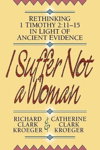 I Suffer Not a Woman Rethinking I Timothy 2:1115 in Light … – 9780801052507