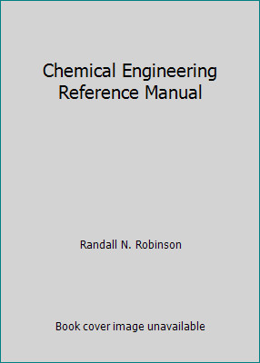 Chemical Engineering Reference Manual by Randall N. Robinson