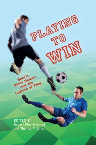 Playing to Win: Sports, Video Games, and the Culture of Play (Digital Game Studi