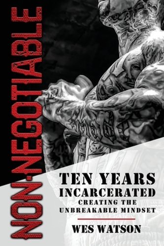 Non-Negotiable: Ten Years Incarcerated- Creating the Unbreakable Mindset: New