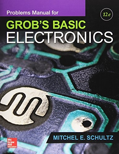 PROBLEMS MANUAL FOR USE WITH GROB’S BASIC ELECTRONICS By Mitchel E Schultz