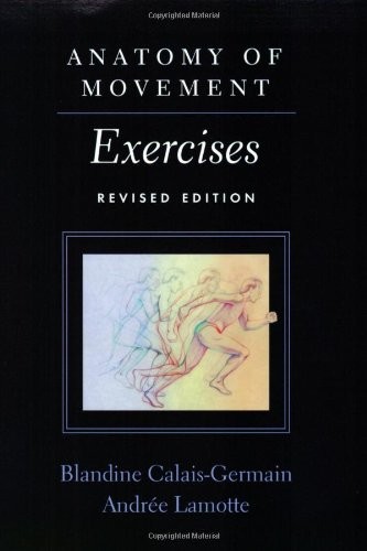 ANATOMY OF MOVEMENT: EXERCISES By Blandine Calais-germain & Andree Lamotte *VG+*