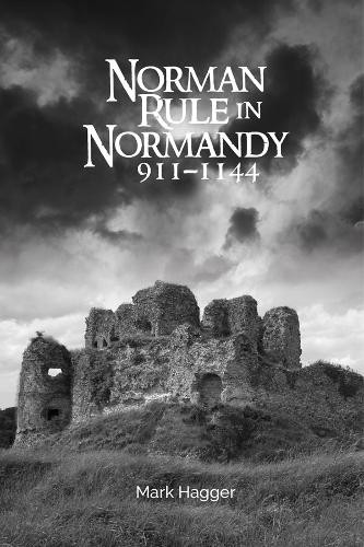 Norman Rule in Normandy, 911-1144 by Mark Hagger – 9781783275380