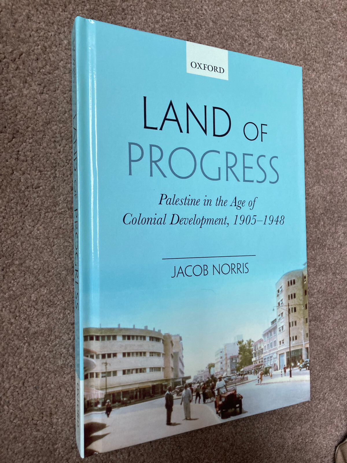 Land of Progress: Palestine Colonial Development, 1905-1948 by Jacob Norris