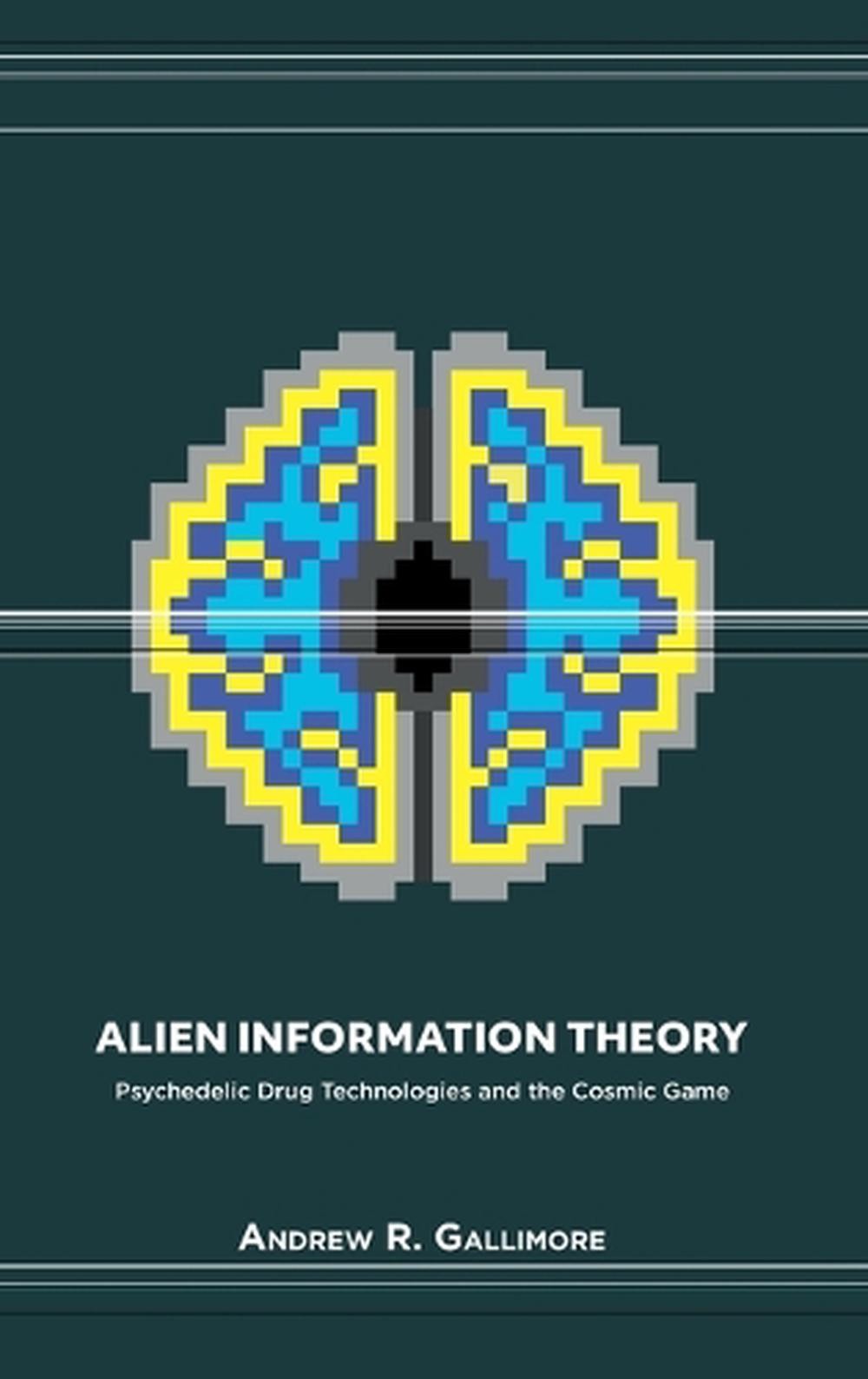 Alien Information Theory: Psychedelic Drug Technologies and the Cosmic Game by A