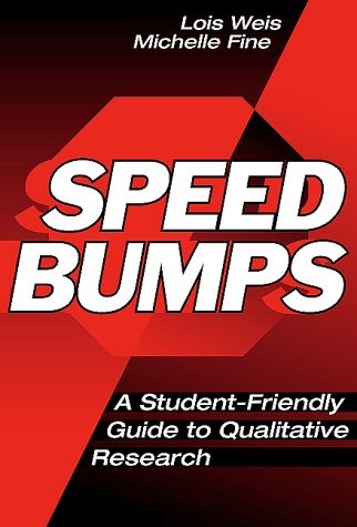 SPEED BUMPS: A STUDENT-FRIENDLY GUIDE TO QUALITATIVE By Lois Weis & Michelle
