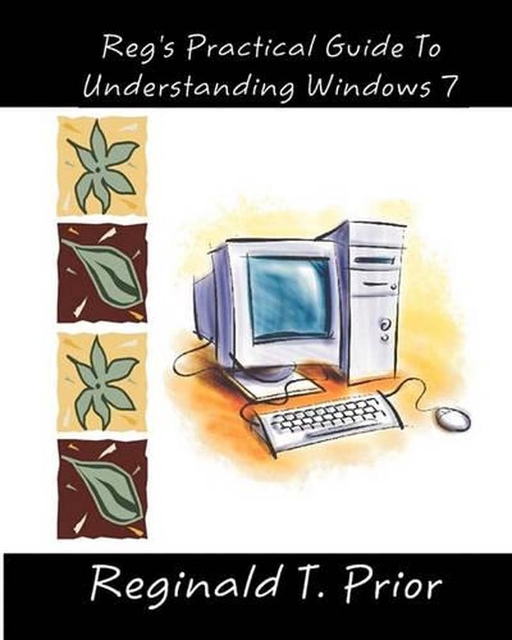 Reg’s Practical Guide To Understanding Windows 7 by Reginald T. Prior (English)
