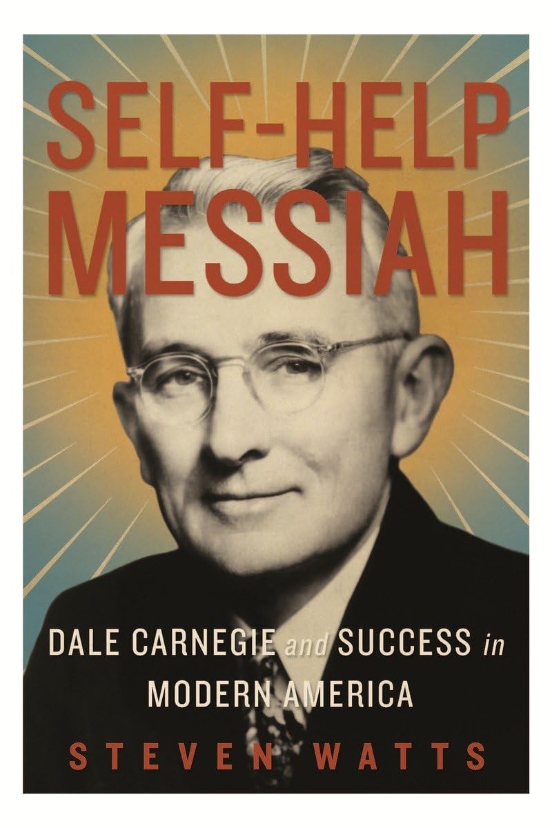 Self-Help Messiah: Dale Carnegie and Success in Modern America – Watts, Stev…