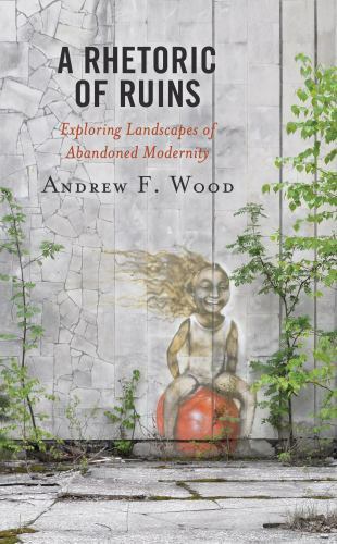 Bloomsbury Studies in Contemporary Rhetoric Ser.: Rhetoric of Ruins : Exploring