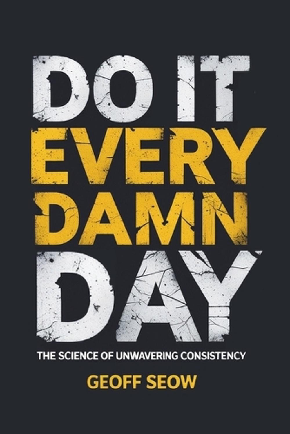 Do It Every Damn Day: The Science of Unwavering Consistency by Geoff Seow Paperb