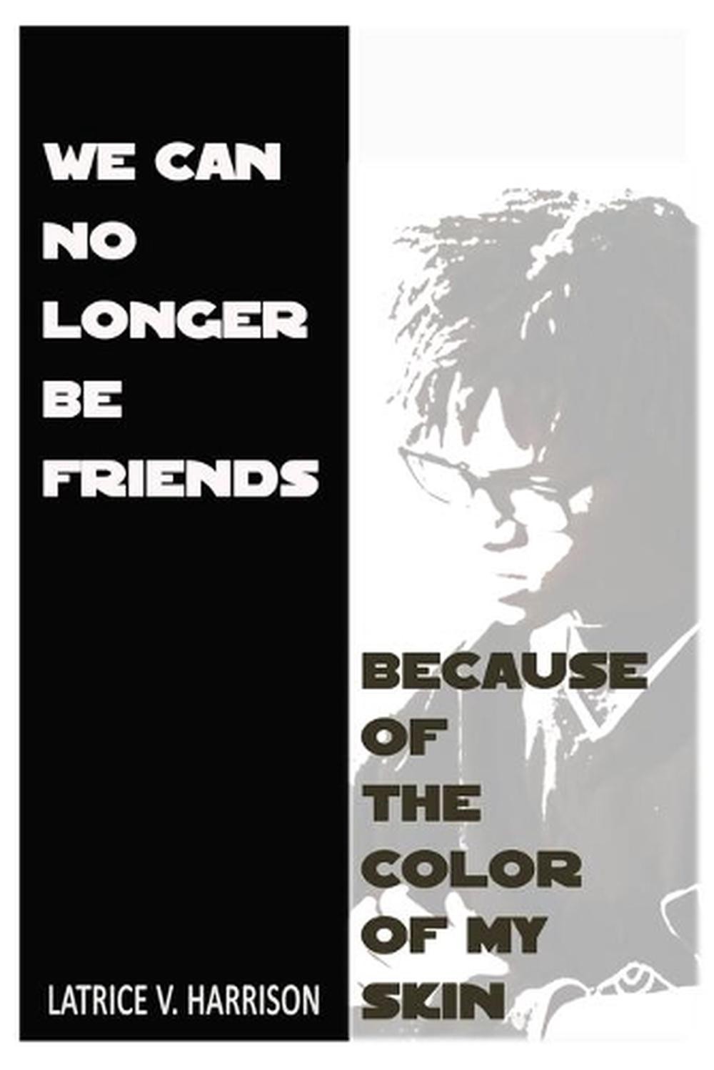 We Can No Longer Be Friends Because of the Color of My Skin by Latrice Harrison