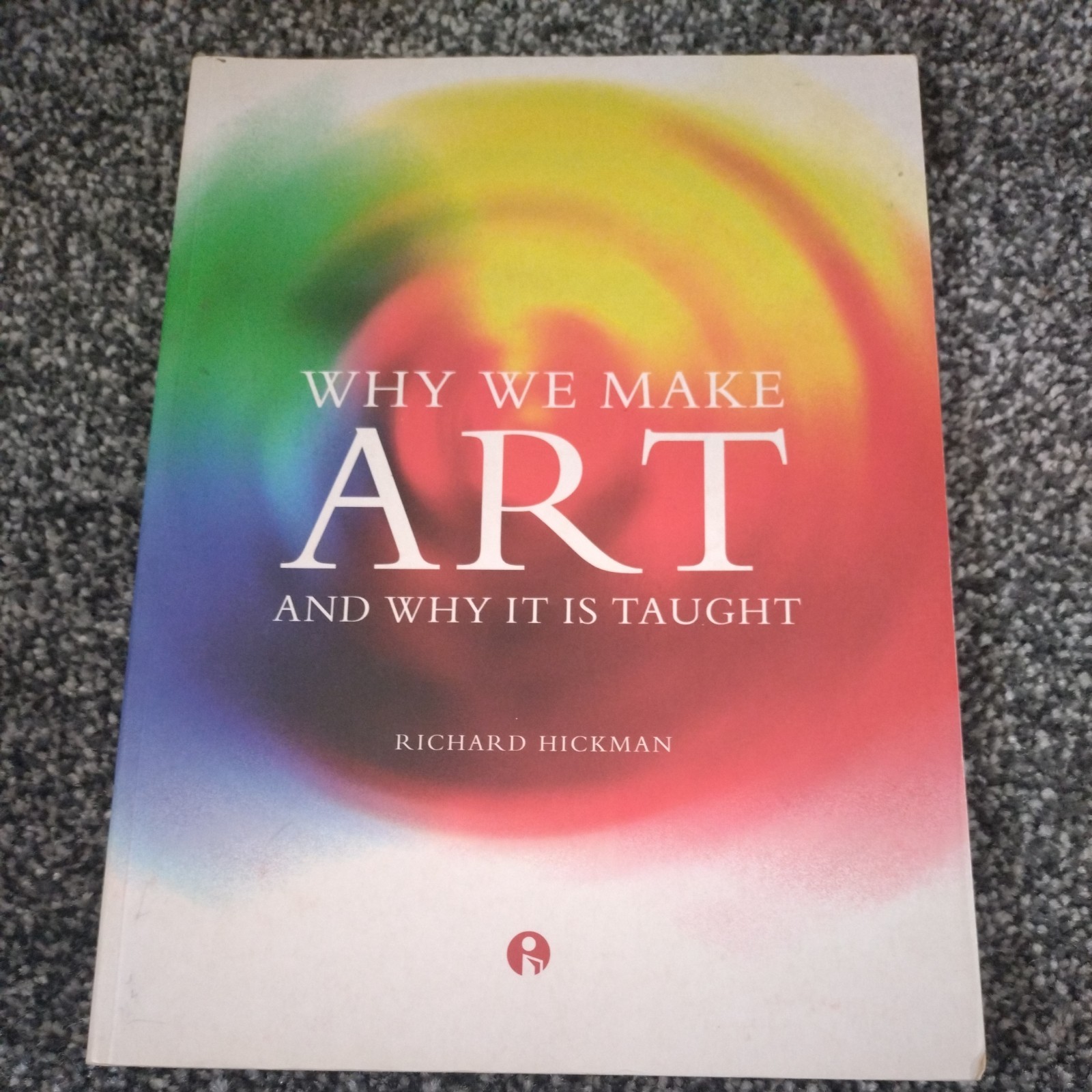 Why We Make Art : And Why It Is Taught by Richard Hickman (2005, Trade…