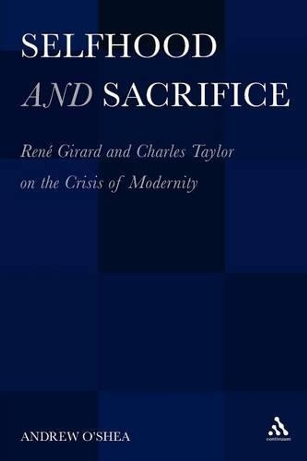 Selfhood and Sacrifice: Ren?(C) Girard and Charles Taylor on the Crisis of Moder