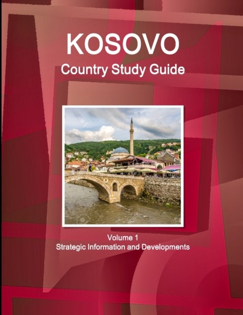 IBP – Kosovo Country Study Guide Volume 1 Strategic Information and De – X555z