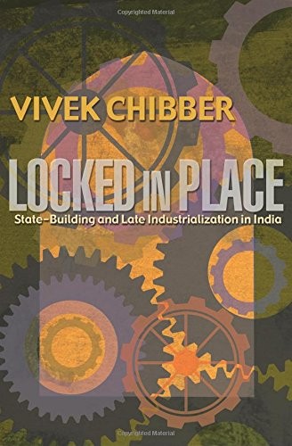 LOCKED IN PLACE: STATE-BUILDING AND LATE INDUSTRIALIZATION By Vivek Chibber