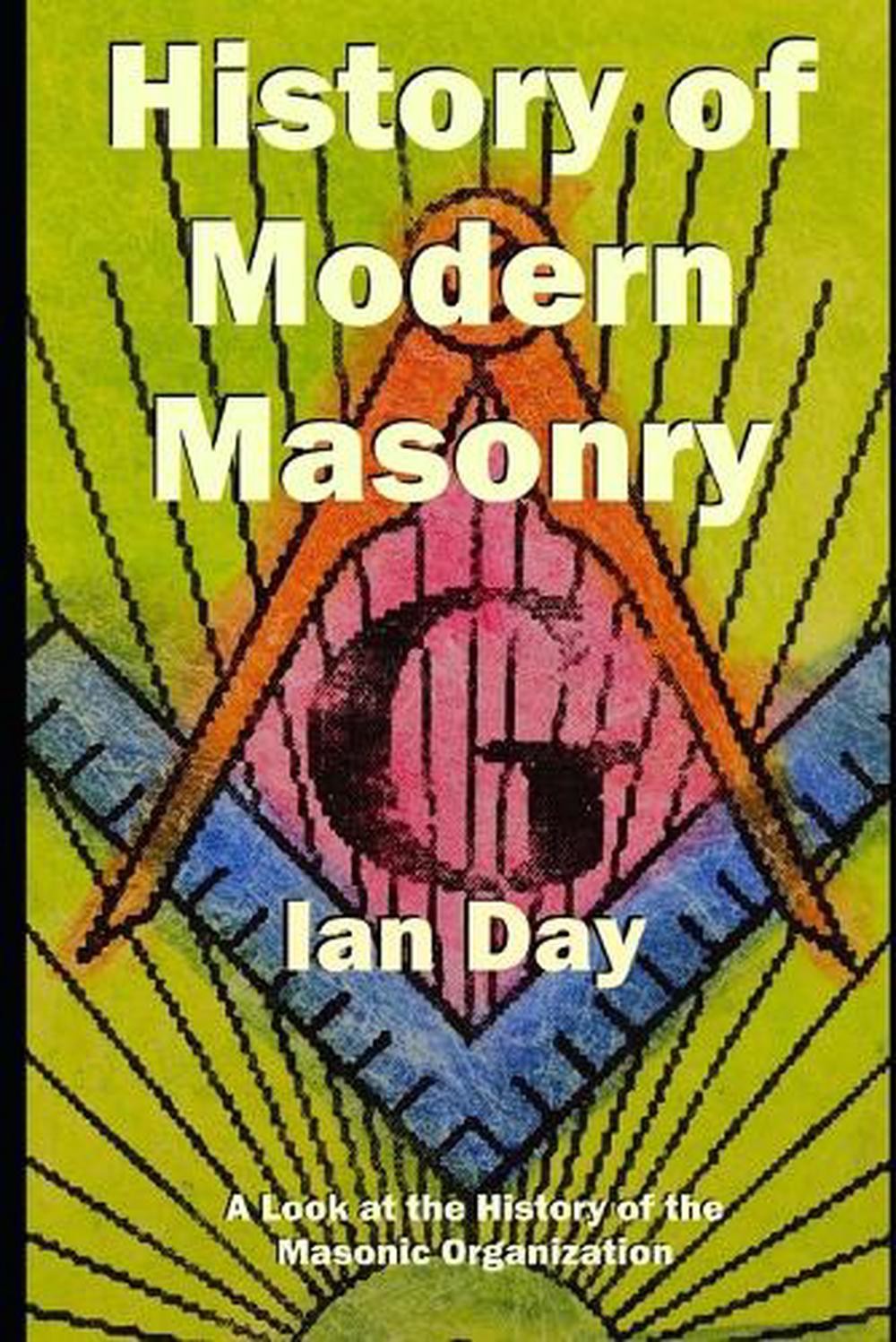 History of Modern Masonry: A Look at the History of the Masonic Organization by