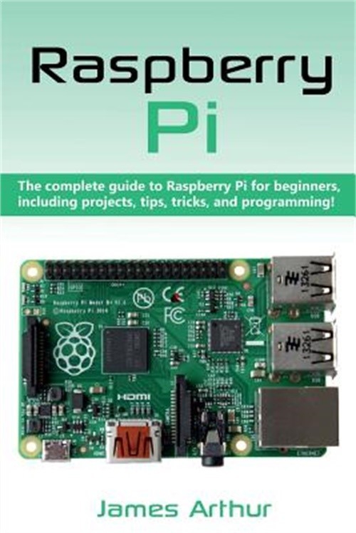 Raspberry Pi: The complete guide to Raspberry Pi for beginners, including projec