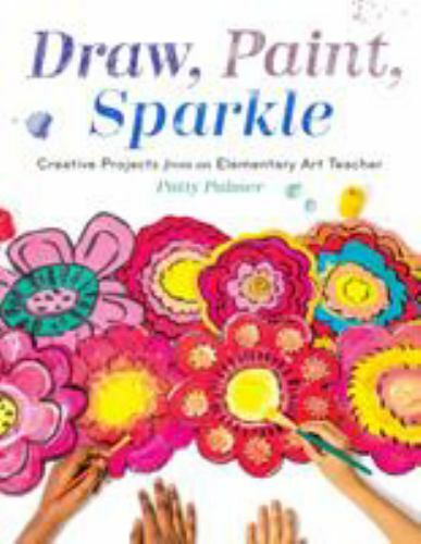 Draw, Paint, Sparkle: Creative Projects from an Elementary Art Teacher by