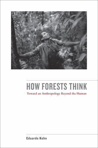 How Forests Think: Toward an Anthropology Beyond the Human by Kohn, Eduardo